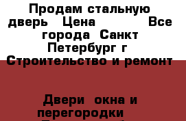 Продам стальную дверь › Цена ­ 4 500 - Все города, Санкт-Петербург г. Строительство и ремонт » Двери, окна и перегородки   . Тверская обл.,Нелидово г.